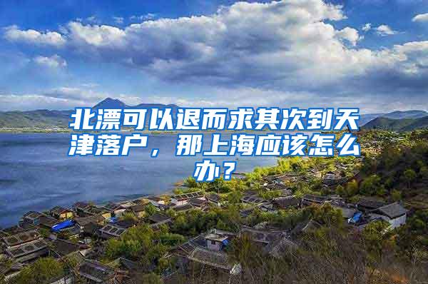 北漂可以退而求其次到天津落户，那上海应该怎么办？