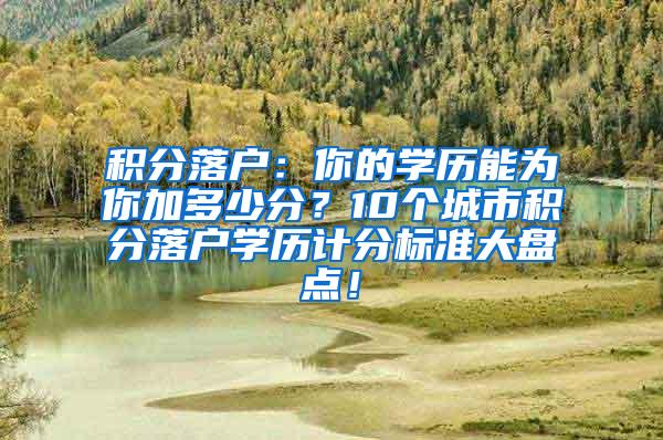 积分落户：你的学历能为你加多少分？10个城市积分落户学历计分标准大盘点！