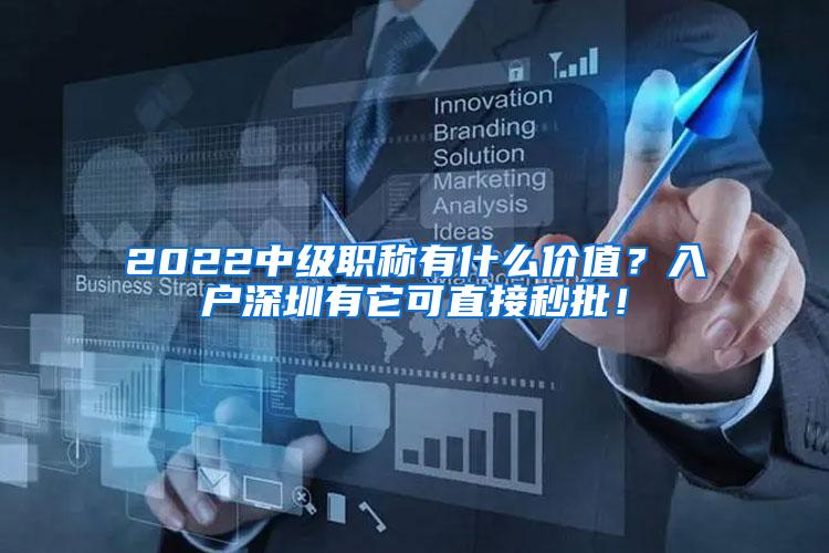 2022中级职称有什么价值？入户深圳有它可直接秒批！