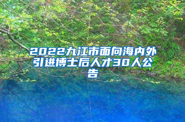 2022九江市面向海内外引进博士后人才30人公告