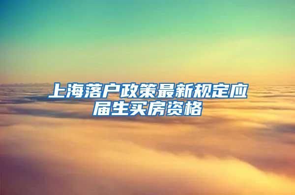 上海落户政策最新规定应届生买房资格