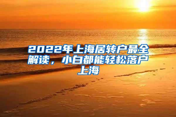 2022年上海居转户最全解读，小白都能轻松落户上海