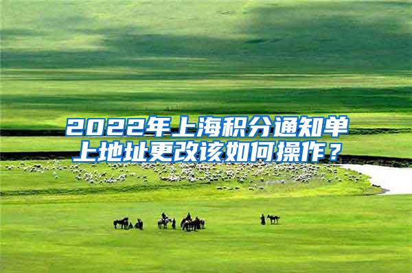 2022年上海积分通知单上地址更改该如何操作？