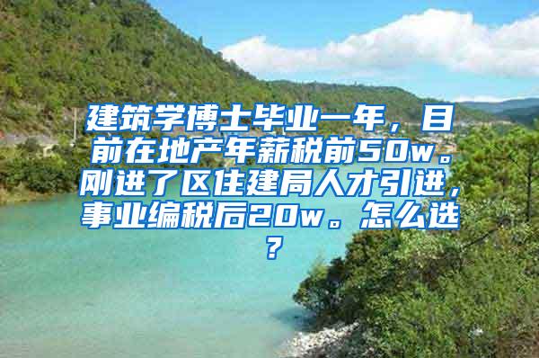 建筑学博士毕业一年，目前在地产年薪税前50w。刚进了区住建局人才引进，事业编税后20w。怎么选？