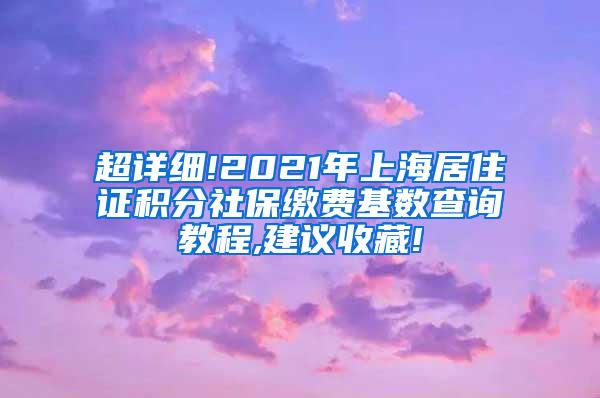 超详细!2021年上海居住证积分社保缴费基数查询教程,建议收藏!