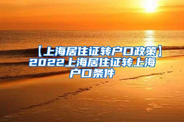 【上海居住证转户口政策】2022上海居住证转上海户口条件