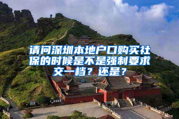 请问深圳本地户口购买社保的时候是不是强制要求交一档？还是？