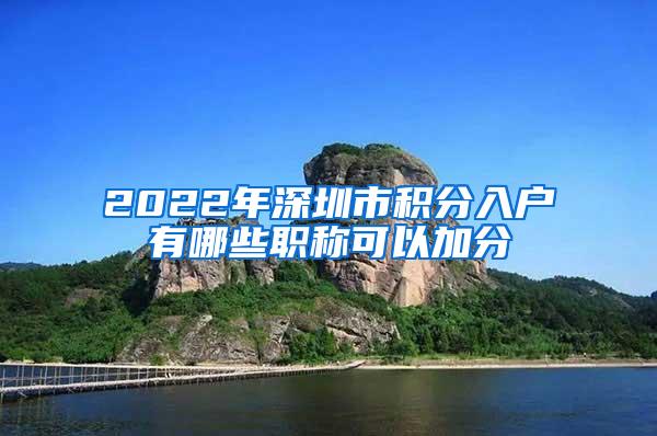 2022年深圳市积分入户有哪些职称可以加分