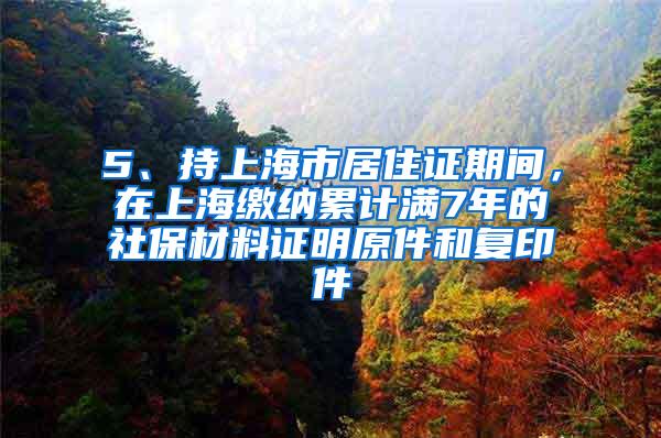 5、持上海市居住证期间，在上海缴纳累计满7年的社保材料证明原件和复印件