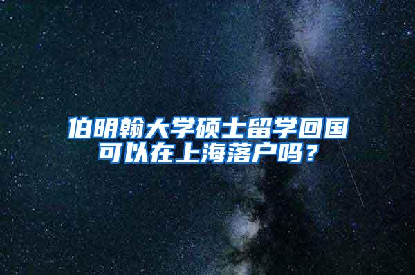 伯明翰大学硕士留学回国可以在上海落户吗？