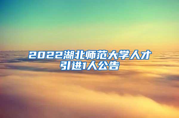 2022湖北师范大学人才引进1人公告