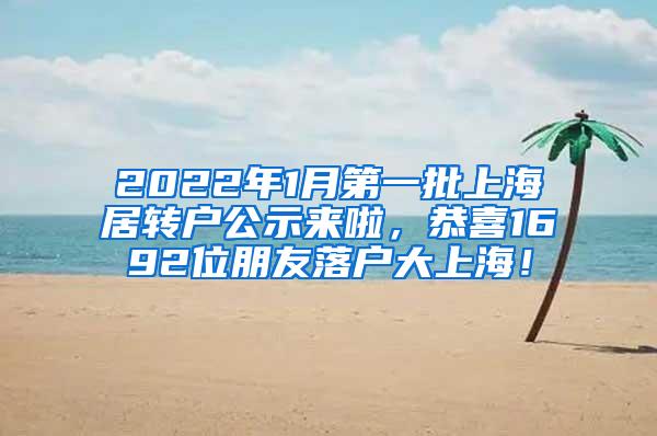 2022年1月第一批上海居转户公示来啦，恭喜1692位朋友落户大上海！
