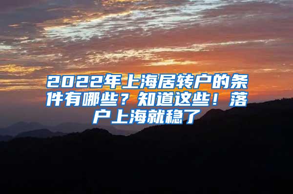 2022年上海居转户的条件有哪些？知道这些！落户上海就稳了