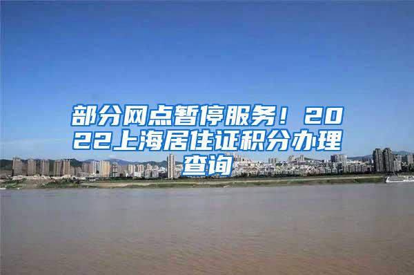 部分网点暂停服务！2022上海居住证积分办理查询