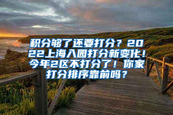 积分够了还要打分？2022上海入园打分新变化！今年2区不打分了！你家打分排序靠前吗？