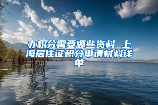 办积分需要哪些资料 上海居住证积分申请材料详单