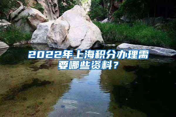 2022年上海积分办理需要哪些资料？