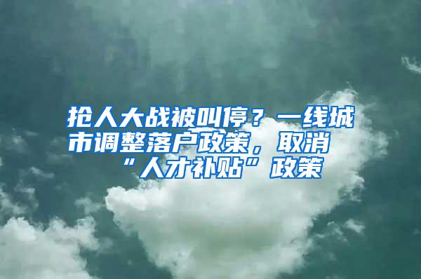 抢人大战被叫停？一线城市调整落户政策，取消“人才补贴”政策