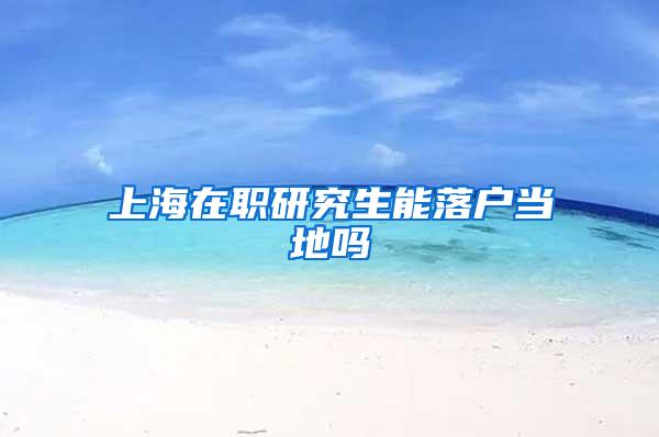 上海在职研究生能落户当地吗