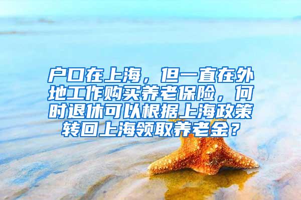 户口在上海，但一直在外地工作购买养老保险，何时退休可以根据上海政策转回上海领取养老金？