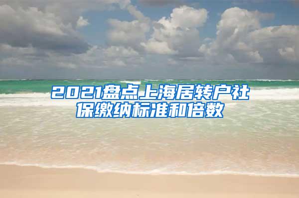 2021盘点上海居转户社保缴纳标准和倍数