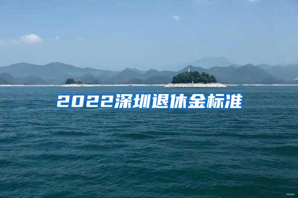 2022深圳退休金标准