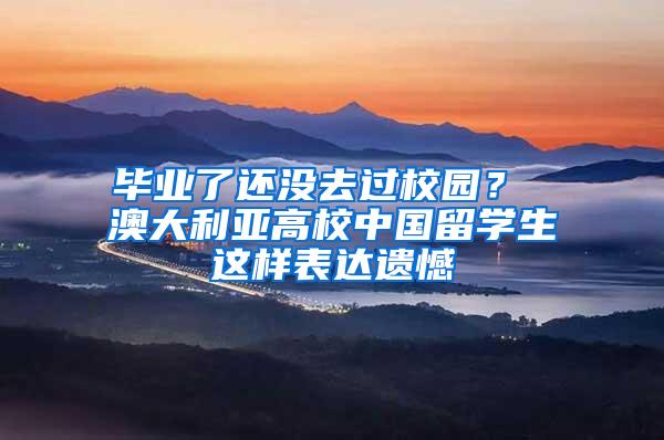 毕业了还没去过校园？ 澳大利亚高校中国留学生这样表达遗憾