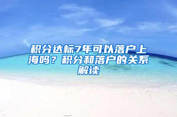 积分达标7年可以落户上海吗？积分和落户的关系解读