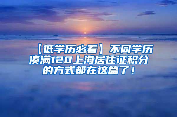 【低学历必看】不同学历凑满120上海居住证积分的方式都在这篇了！