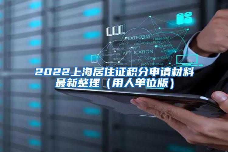 2022上海居住证积分申请材料最新整理（用人单位版）