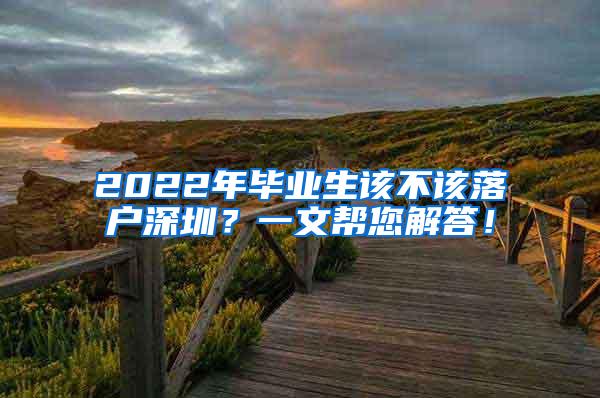 2022年毕业生该不该落户深圳？一文帮您解答！