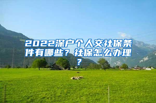 2022深户个人交社保条件有哪些？社保怎么办理？