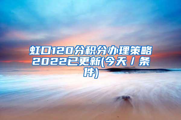 虹口120分积分办理策略2022已更新(今天／条件)