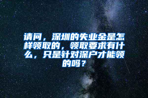 请问，深圳的失业金是怎样领取的，领取要求有什么，只是针对深户才能领的吗？