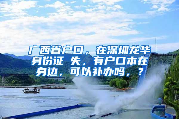 广西省户口，在深圳龙华身份证丟失，有户口本在身边，可以补办吗，？