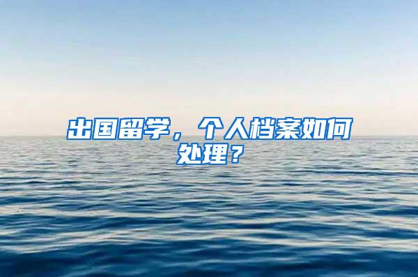 出国留学，个人档案如何处理？