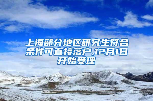 上海部分地区研究生符合条件可直接落户,12月1日开始受理