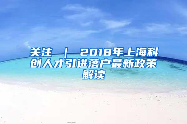 关注 ｜ 2018年上海科创人才引进落户最新政策解读