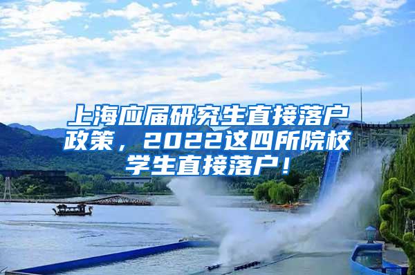 上海应届研究生直接落户政策，2022这四所院校学生直接落户！