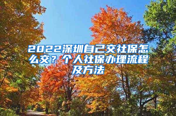 2022深圳自己交社保怎么交？个人社保办理流程及方法