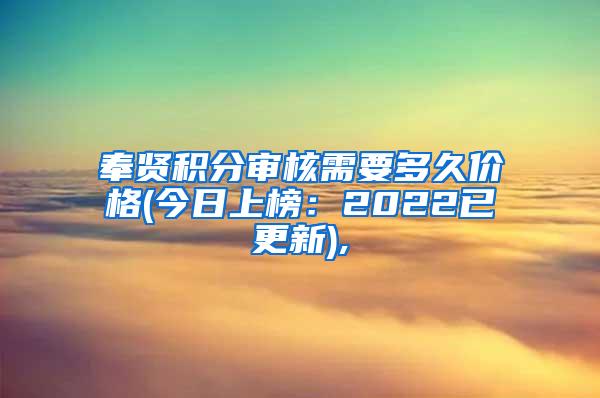 奉贤积分审核需要多久价格(今日上榜：2022已更新),