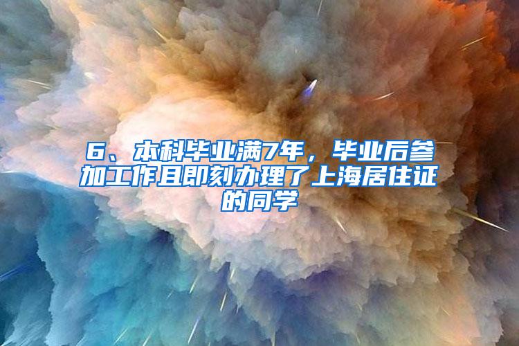 6、本科毕业满7年，毕业后参加工作且即刻办理了上海居住证的同学