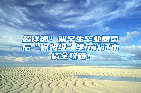 超详细！留学生毕业回国后“保姆级”学历认证申请全攻略！