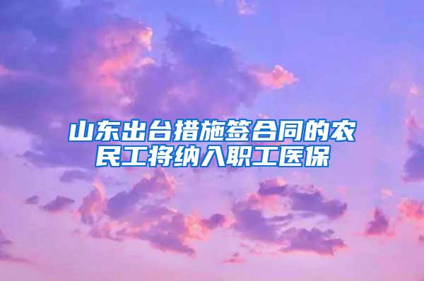 山东出台措施签合同的农民工将纳入职工医保