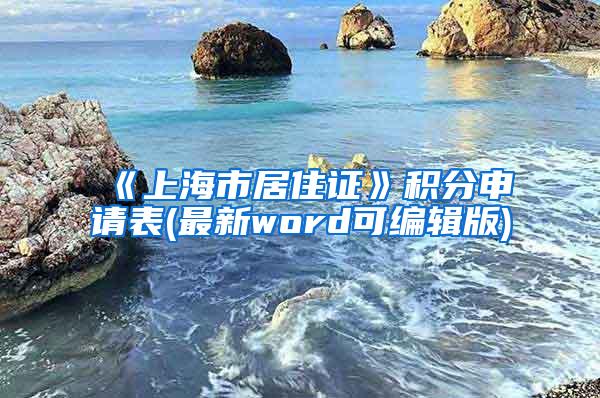 《上海市居住证》积分申请表(最新word可编辑版)