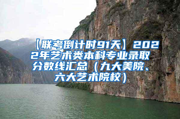 【联考倒计时91天】2022年艺术类本科专业录取分数线汇总（九大美院、六大艺术院校）