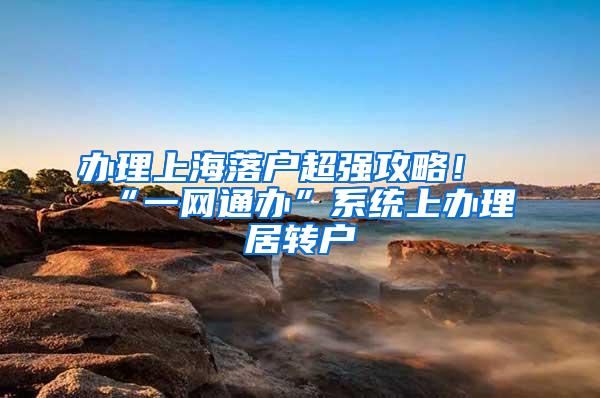 办理上海落户超强攻略！“一网通办”系统上办理居转户