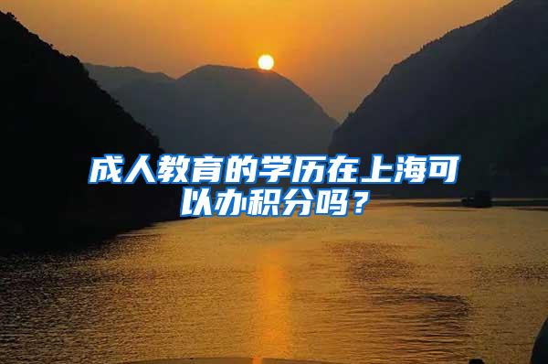 成人教育的学历在上海可以办积分吗？