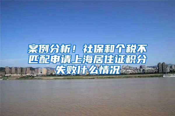 案例分析！社保和个税不匹配申请上海居住证积分失败什么情况