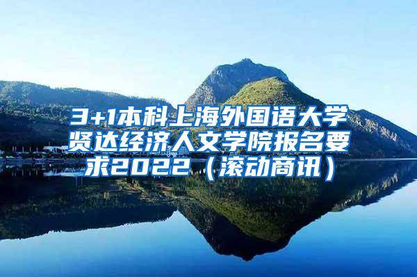 3+1本科上海外国语大学贤达经济人文学院报名要求2022（滚动商讯）